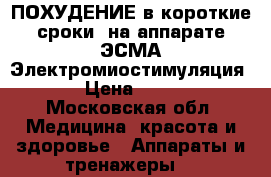 ПОХУДЕНИЕ в короткие сроки, на аппарате ЭСМА Электромиостимуляция. › Цена ­ 600 - Московская обл. Медицина, красота и здоровье » Аппараты и тренажеры   